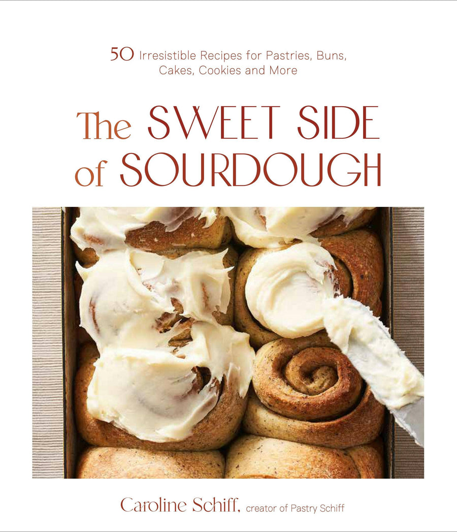 The Sweet Side Of Sourdough: 50 Recipes For Pastries & More